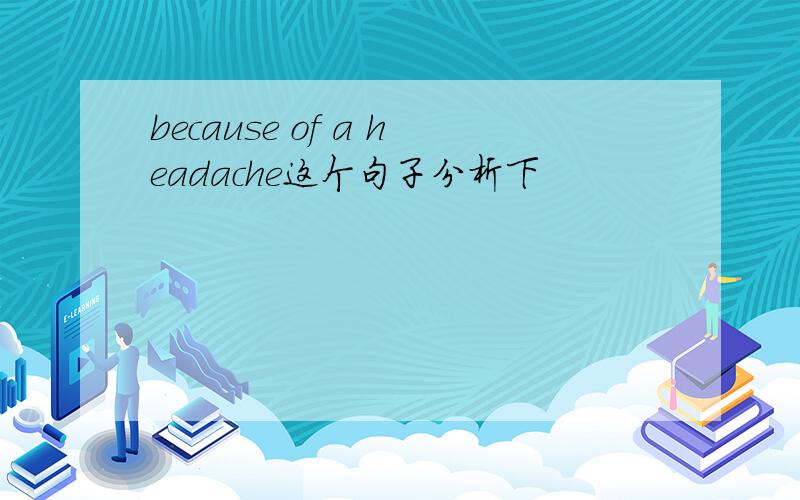 because of a headache这个句子分析下