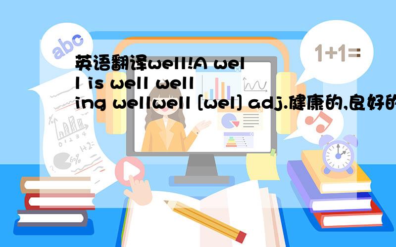 英语翻译well!A well is well welling wellwell [wel] adj.健康的,良好的,适