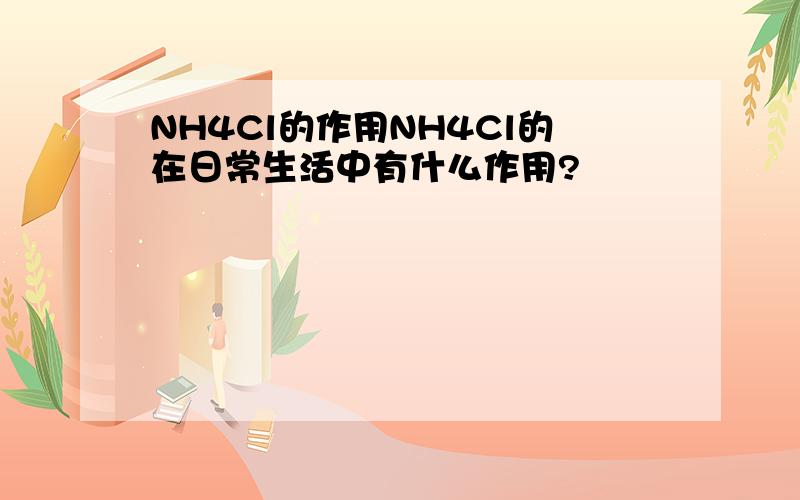 NH4Cl的作用NH4Cl的在日常生活中有什么作用?