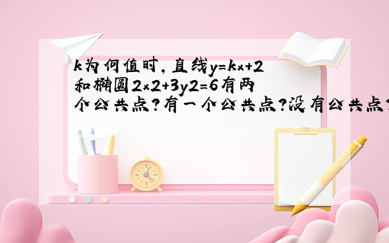 k为何值时，直线y=kx+2和椭圆2x2+3y2=6有两个公共点？有一个公共点？没有公共点？