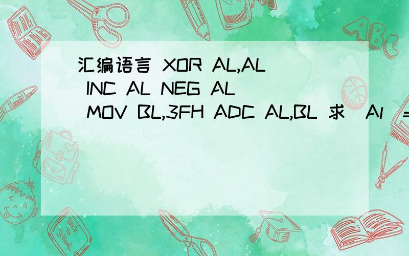 汇编语言 XOR AL,AL INC AL NEG AL MOV BL,3FH ADC AL,BL 求(Al)= (BL