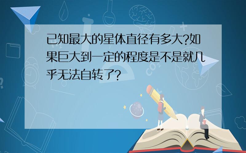 已知最大的星体直径有多大?如果巨大到一定的程度是不是就几乎无法自转了?