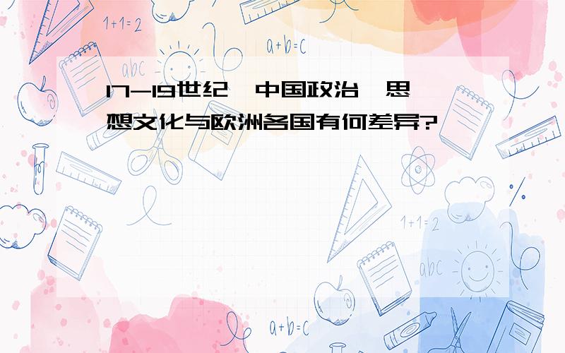 17-19世纪,中国政治、思想文化与欧洲各国有何差异?