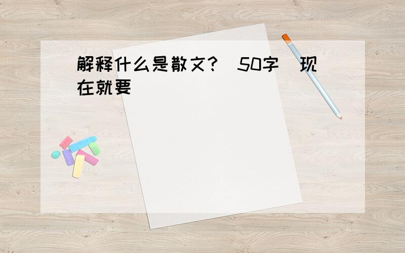 解释什么是散文?(50字)现在就要