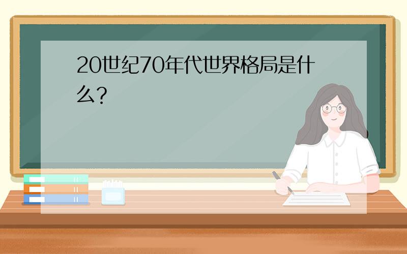 20世纪70年代世界格局是什么？