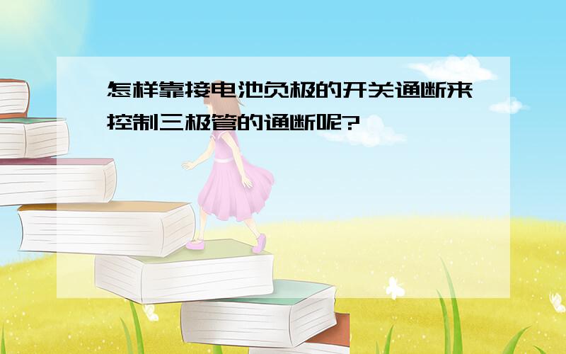 怎样靠接电池负极的开关通断来控制三极管的通断呢?