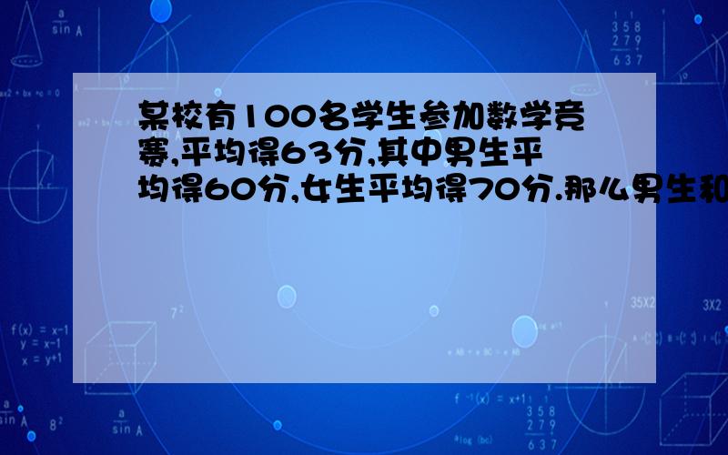 某校有100名学生参加数学竞赛,平均得63分,其中男生平均得60分,女生平均得70分.那么男生和女生各多少人?