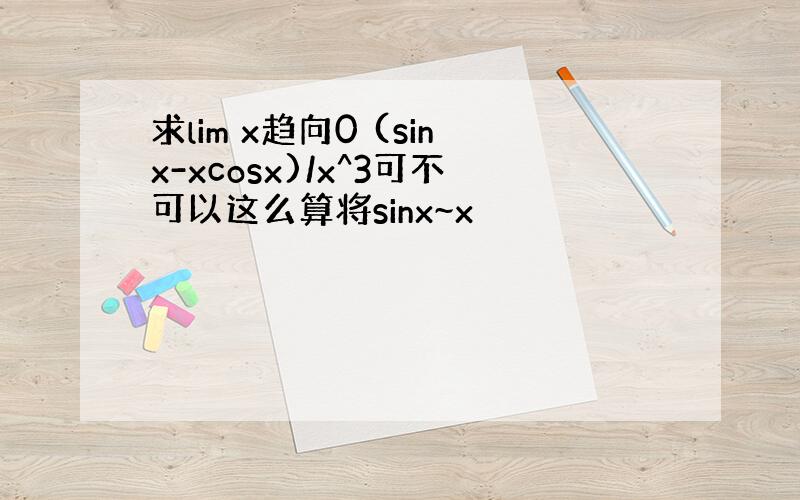 求lim x趋向0 (sinx-xcosx)/x^3可不可以这么算将sinx~x