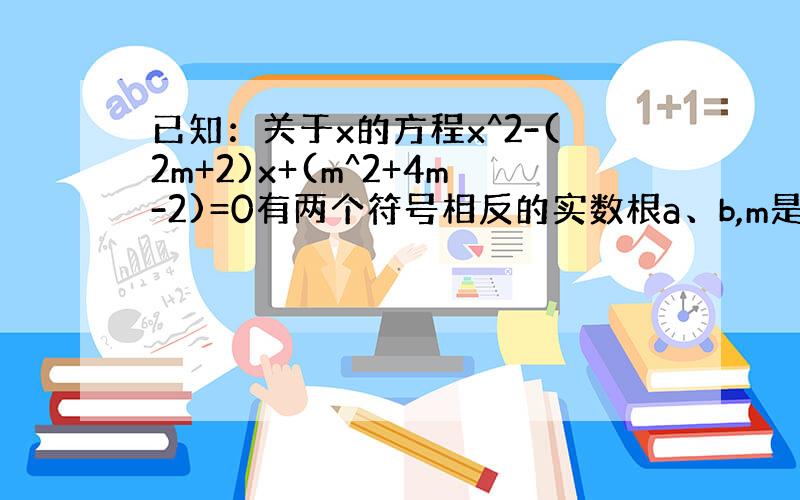 已知：关于x的方程x^2-(2m+2)x+(m^2+4m-2)=0有两个符号相反的实数根a、b,m是不小于零的整数,不解