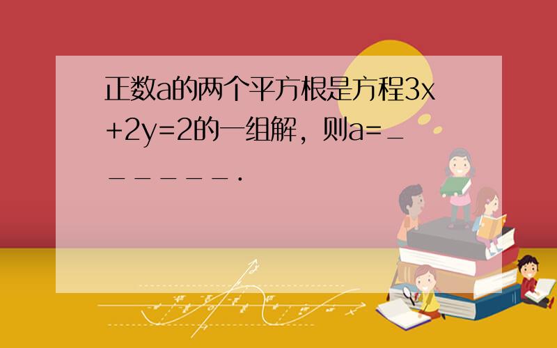 正数a的两个平方根是方程3x+2y=2的一组解，则a=______．