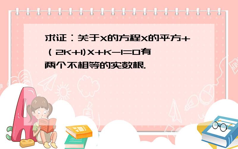 求证：关于X的方程X的平方+（2K+1)X+K-1=0有两个不相等的实数根.