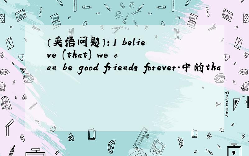 （英语问题）：I believe (that) we can be good friends forever.中的tha