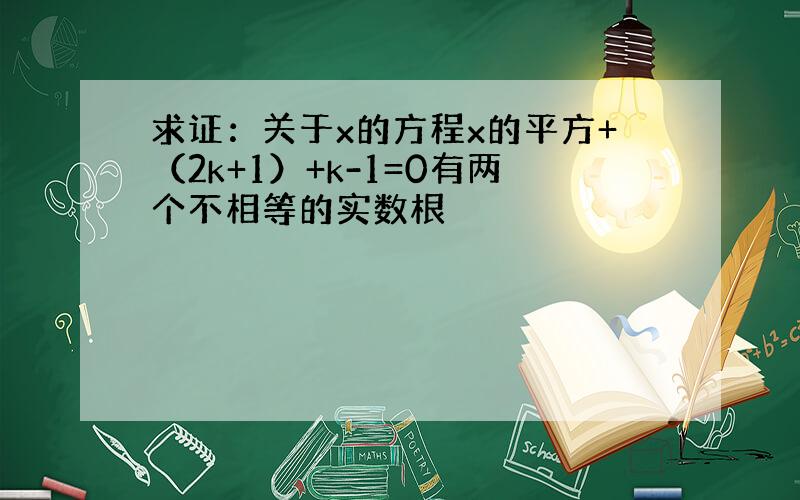 求证：关于x的方程x的平方+（2k+1）+k-1=0有两个不相等的实数根