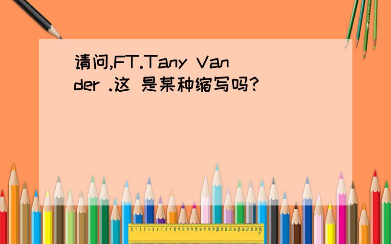 请问,FT.Tany Vander .这 是某种缩写吗?