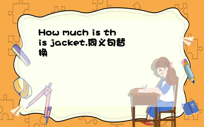 How much is this jacket.同义句替换