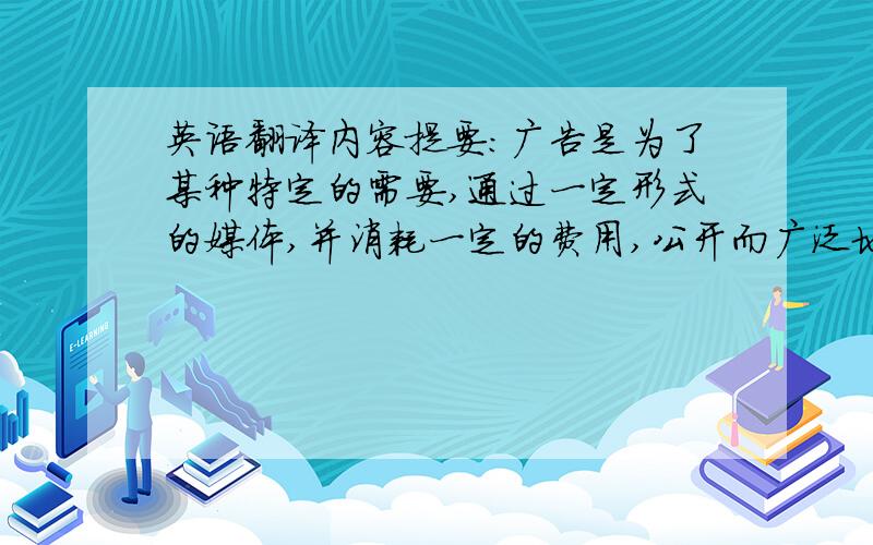 英语翻译内容提要：广告是为了某种特定的需要,通过一定形式的媒体,并消耗一定的费用,公开而广泛地向公众传递信息的宣传手段.