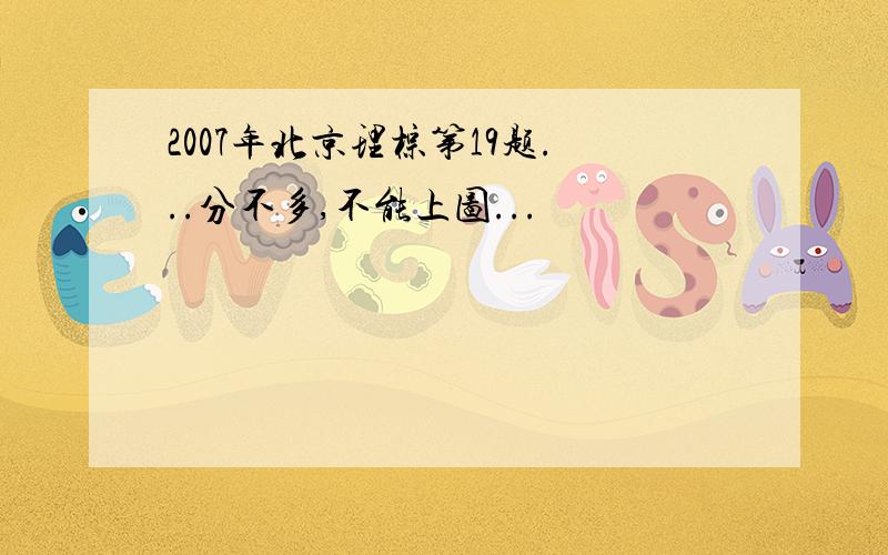 2007年北京理棕第19题...分不多,不能上图...