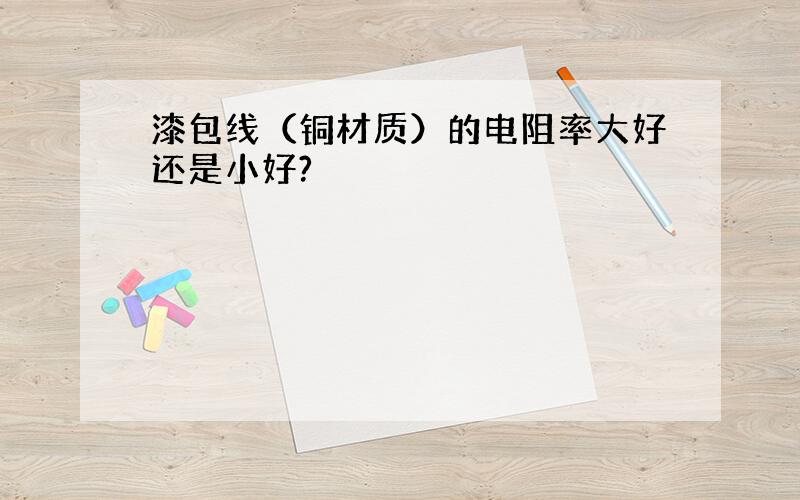 漆包线（铜材质）的电阻率大好还是小好?