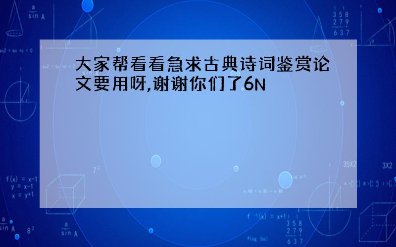 大家帮看看急求古典诗词鉴赏论文要用呀,谢谢你们了6N