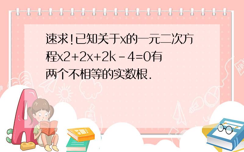 速求!已知关于x的一元二次方程x2+2x+2k-4=0有两个不相等的实数根．