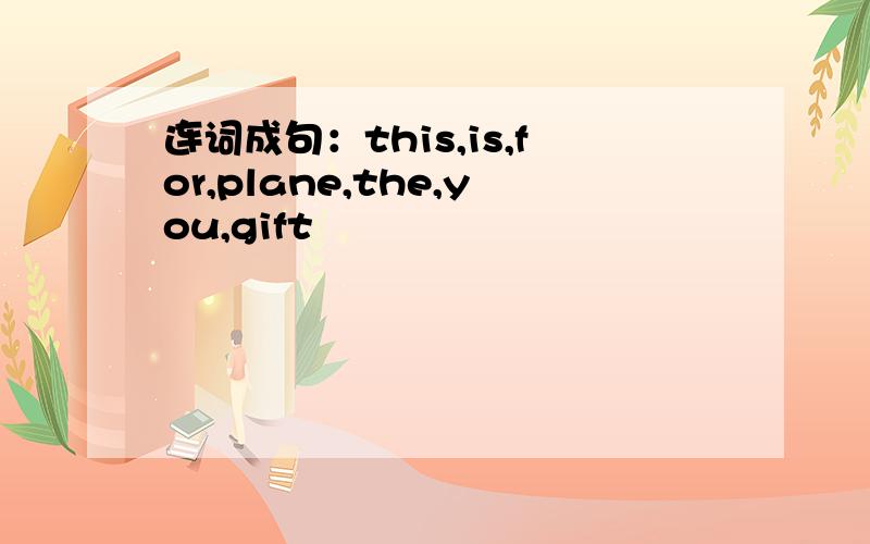 连词成句：this,is,for,plane,the,you,gift