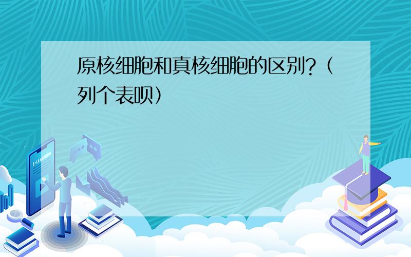 原核细胞和真核细胞的区别?（列个表呗）