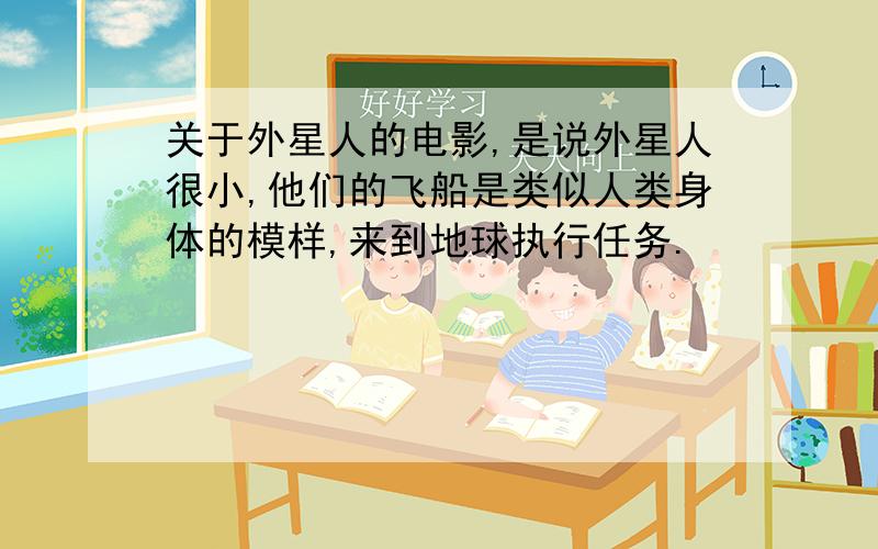 关于外星人的电影,是说外星人很小,他们的飞船是类似人类身体的模样,来到地球执行任务.