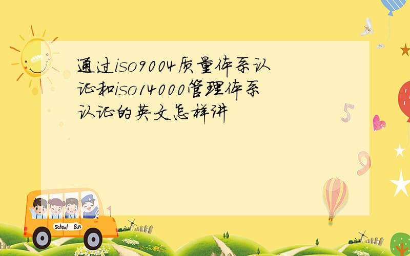 通过iso9004质量体系认证和iso14000管理体系认证的英文怎样讲