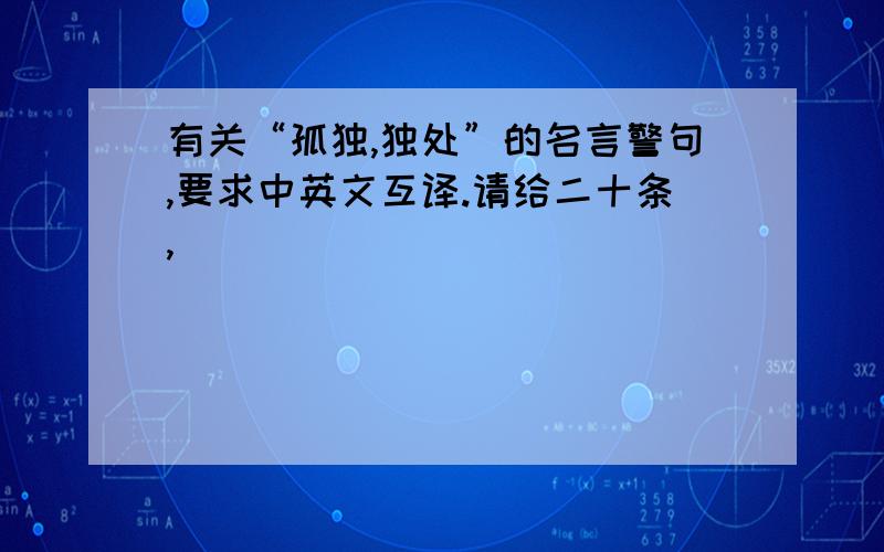 有关“孤独,独处”的名言警句,要求中英文互译.请给二十条,