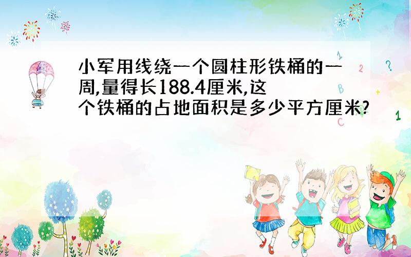 小军用线绕一个圆柱形铁桶的一周,量得长188.4厘米,这个铁桶的占地面积是多少平方厘米?