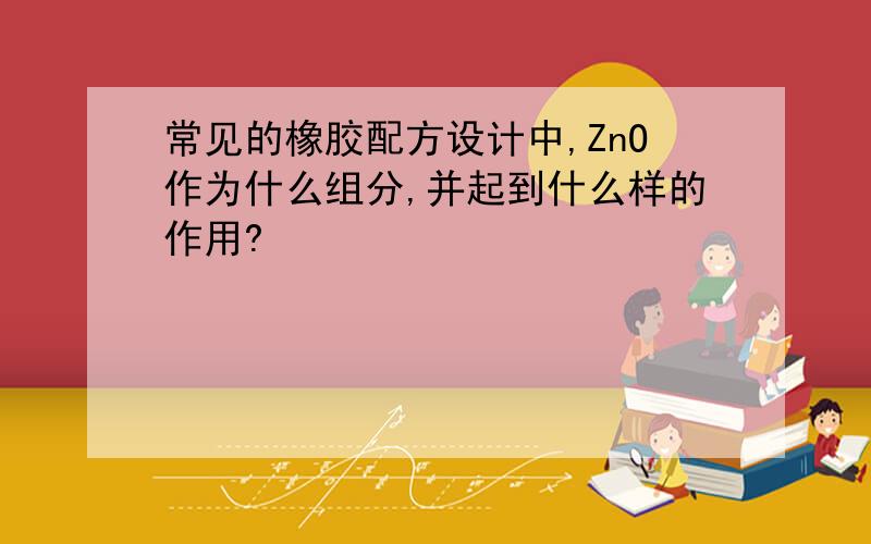 常见的橡胶配方设计中,ZnO作为什么组分,并起到什么样的作用?