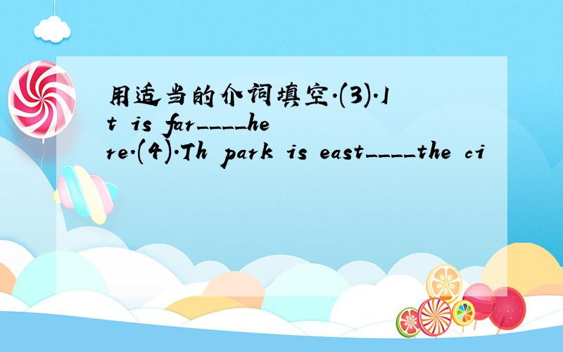 用适当的介词填空.(3).It is far____here.(4).Th park is east____the ci