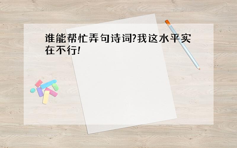 谁能帮忙弄句诗词?我这水平实在不行!