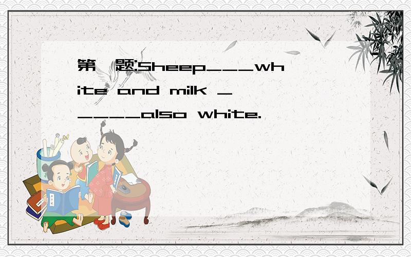 第一题:Sheep___white and milk _____also white.