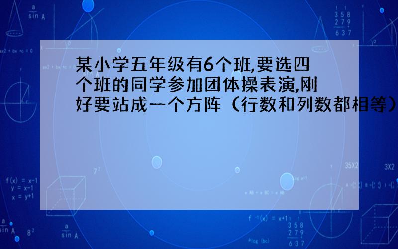 某小学五年级有6个班,要选四个班的同学参加团体操表演,刚好要站成一个方阵（行数和列数都相等）,你知道选哪四个班合适吗?