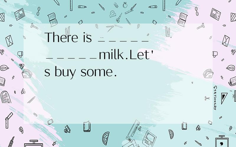 There is __________milk.Let's buy some.