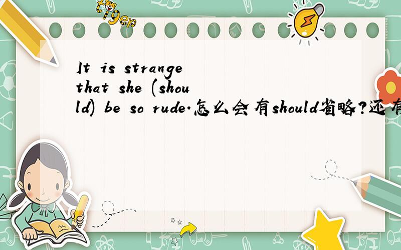 It is strange that she (should) be so rude.怎么会有should省略?还有的是