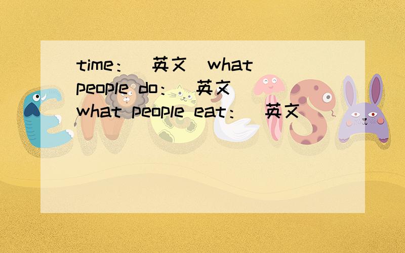 time：（英文）what people do：（英文）what people eat：（英文）