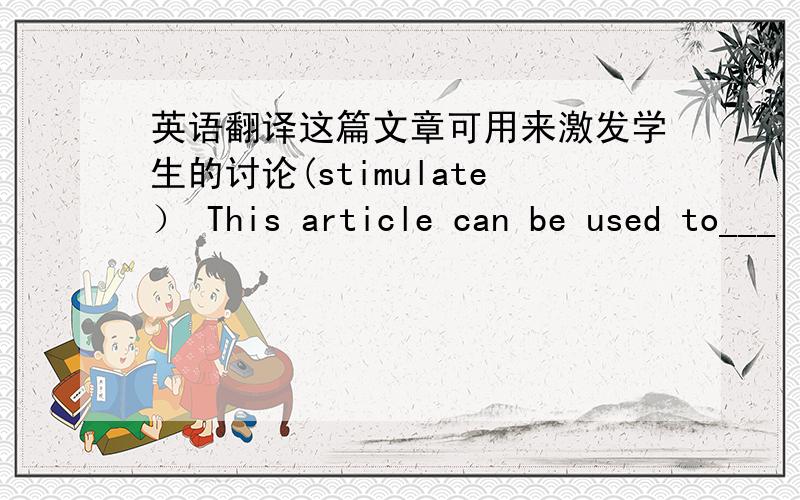 英语翻译这篇文章可用来激发学生的讨论(stimulate） This article can be used to___