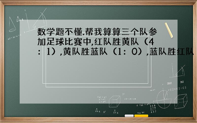 数学题不懂.帮我算算三个队参加足球比赛中,红队胜黄队（4：1）,黄队胜蓝队（1：0）,蓝队胜红队（1：0）,如何确定三个