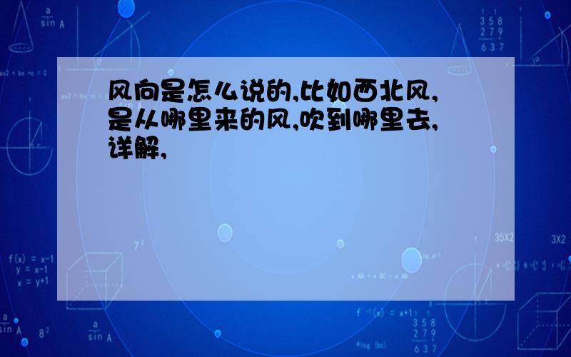 风向是怎么说的,比如西北风,是从哪里来的风,吹到哪里去,详解,