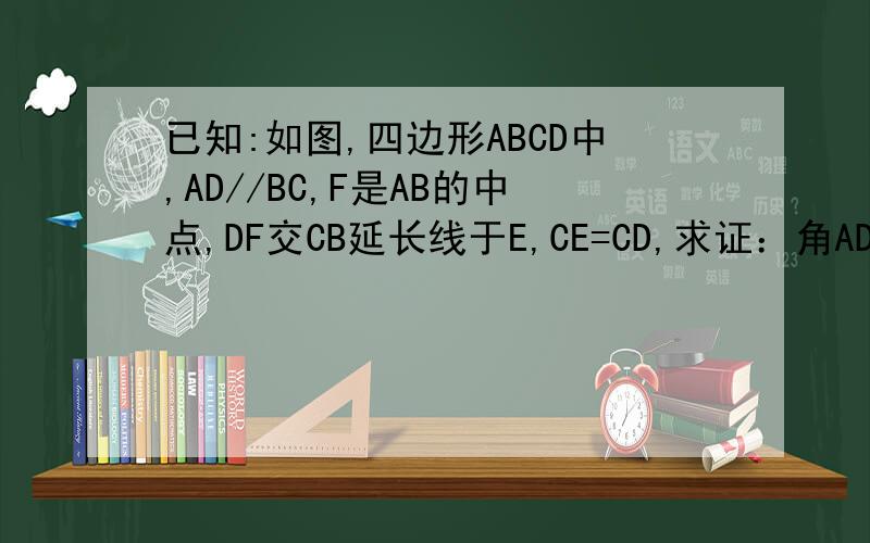 已知:如图,四边形ABCD中,AD//BC,F是AB的中点,DF交CB延长线于E,CE=CD,求证：角ADE=角EDC