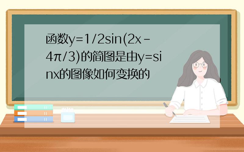 函数y=1/2sin(2x-4π/3)的简图是由y=sinx的图像如何变换的