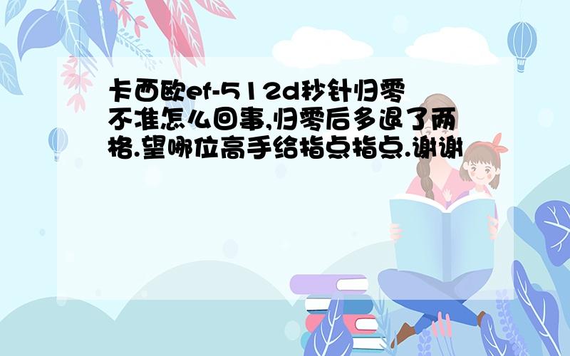 卡西欧ef-512d秒针归零不准怎么回事,归零后多退了两格.望哪位高手给指点指点.谢谢