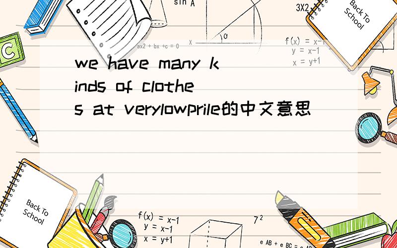 we have many kinds of clothes at verylowprile的中文意思