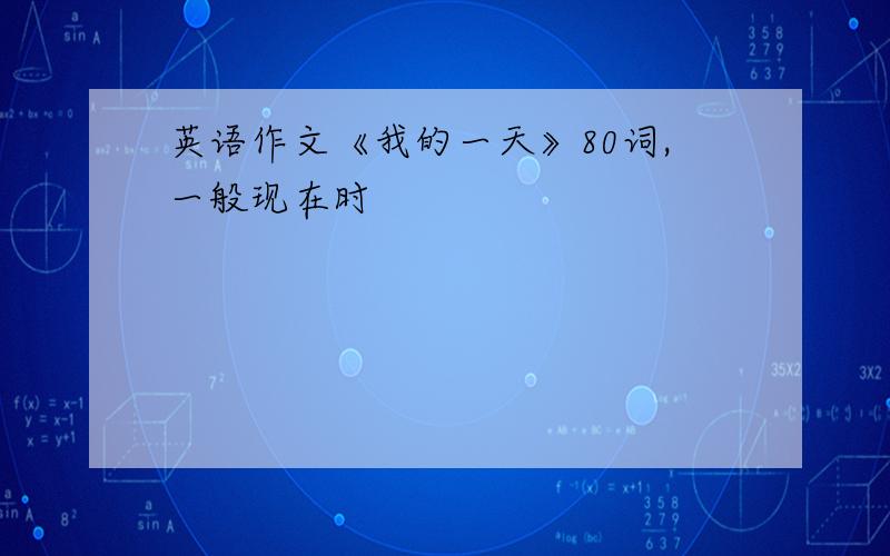 英语作文《我的一天》80词,一般现在时