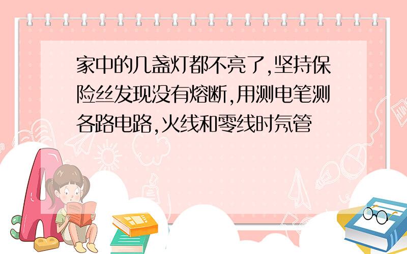 家中的几盏灯都不亮了,坚持保险丝发现没有熔断,用测电笔测各路电路,火线和零线时氖管