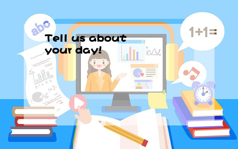 Tell us about your day!