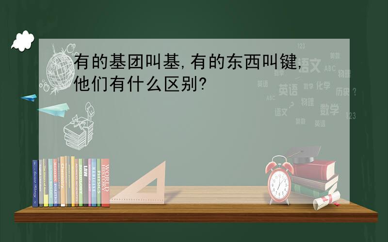 有的基团叫基,有的东西叫键,他们有什么区别?