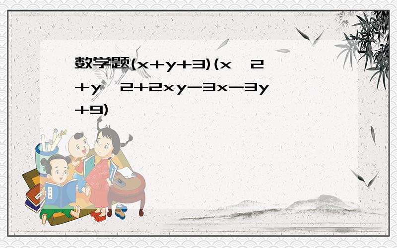 数学题(x+y+3)(x^2+y^2+2xy-3x-3y+9)